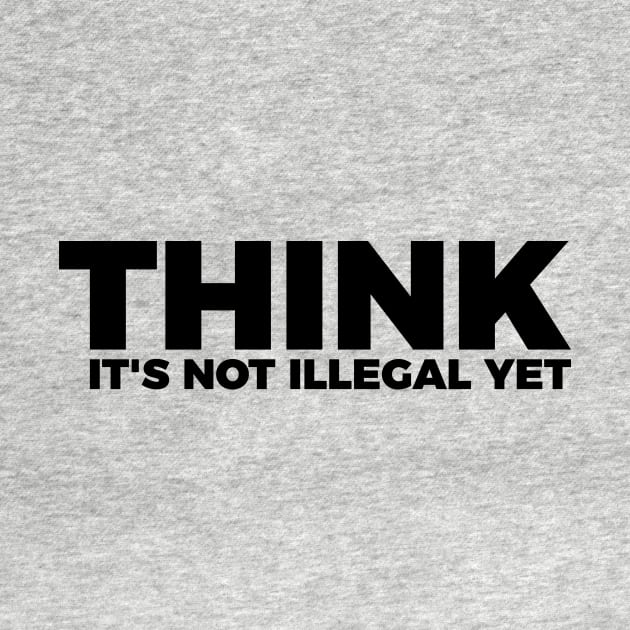 Sarcasm Think It's Not Illegal Yet Tee by RedYolk